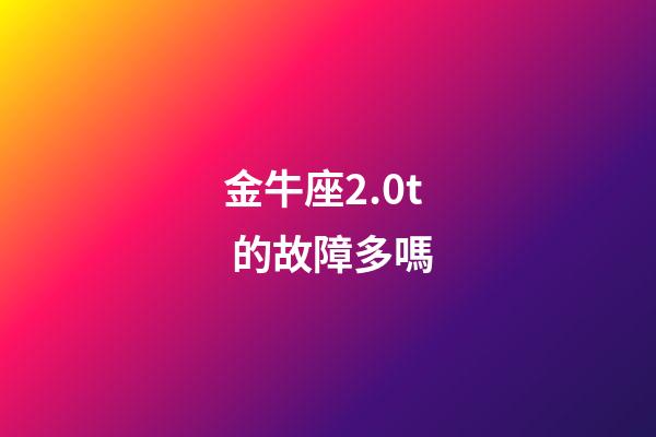 金牛座2.0t 的故障多嗎-第1張-星座運勢-玄機派